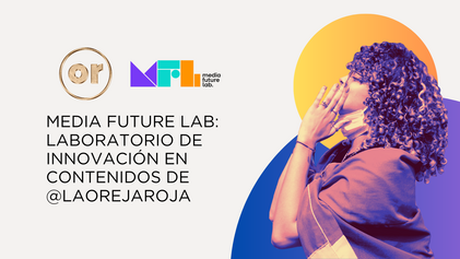 Media Future Lab: Laboratorio de innovación en contenidos de @laorejaroja